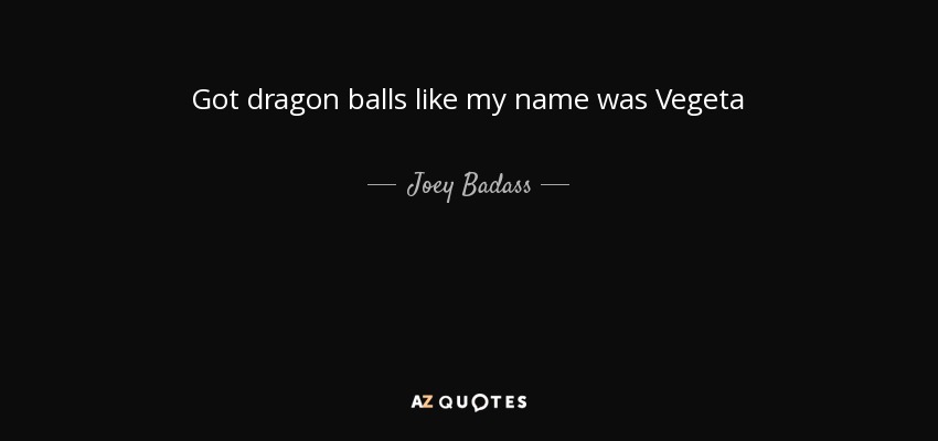 Got dragon balls like my name was Vegeta - Joey Badass