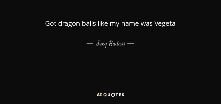 Got dragon balls like my name was Vegeta - Joey Badass