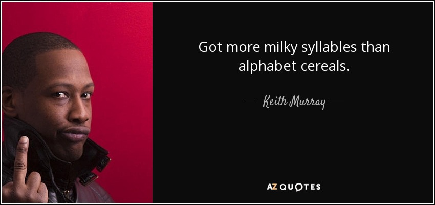 Got more milky syllables than alphabet cereals. - Keith Murray