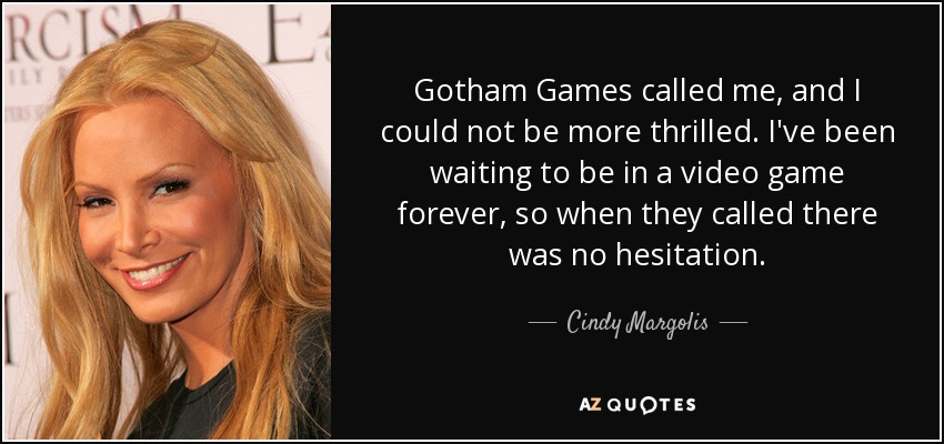 Gotham Games called me, and I could not be more thrilled. I've been waiting to be in a video game forever, so when they called there was no hesitation. - Cindy Margolis