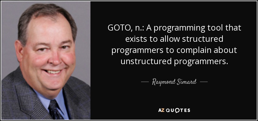 GOTO, n.: A programming tool that exists to allow structured programmers to complain about unstructured programmers. - Raymond Simard