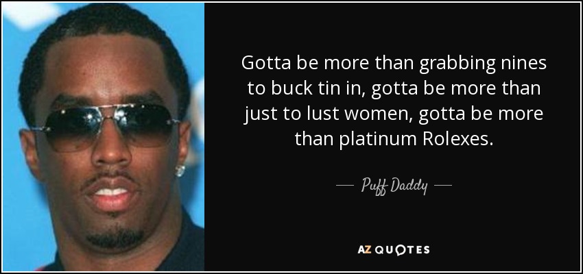 Gotta be more than grabbing nines to buck tin in, gotta be more than just to lust women, gotta be more than platinum Rolexes. - Puff Daddy