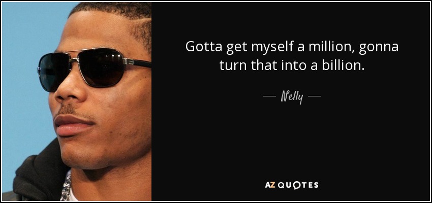 Gotta get myself a million, gonna turn that into a billion. - Nelly