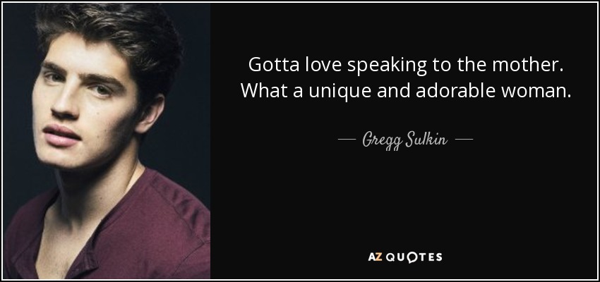 Gotta love speaking to the mother. What a unique and adorable woman. - Gregg Sulkin