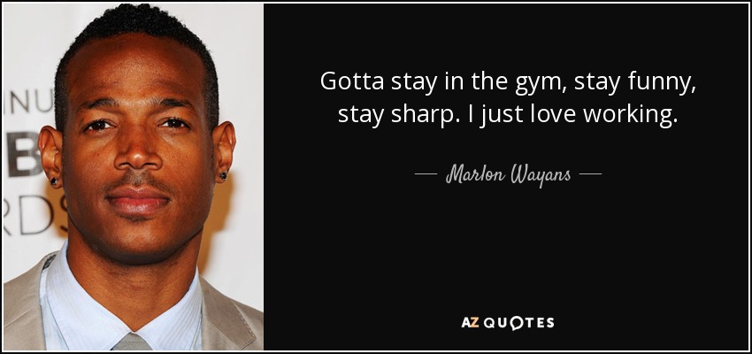 Gotta stay in the gym, stay funny, stay sharp. I just love working. - Marlon Wayans