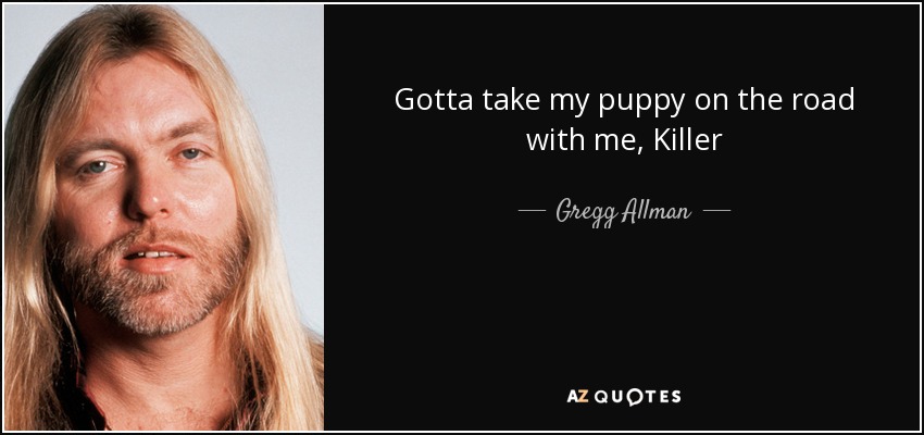 Gotta take my puppy on the road with me, Killer - Gregg Allman