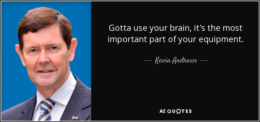 Gotta use your brain, it's the most important part of your equipment. - Kevin Andrews