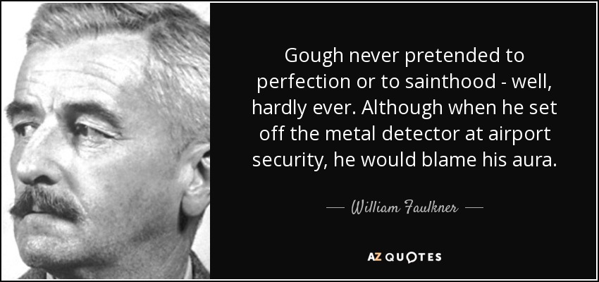 Gough never pretended to perfection or to sainthood - well, hardly ever. Although when he set off the metal detector at airport security, he would blame his aura. - William Faulkner