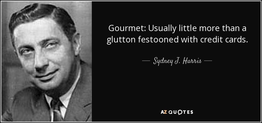 Gourmet: Usually little more than a glutton festooned with credit cards. - Sydney J. Harris