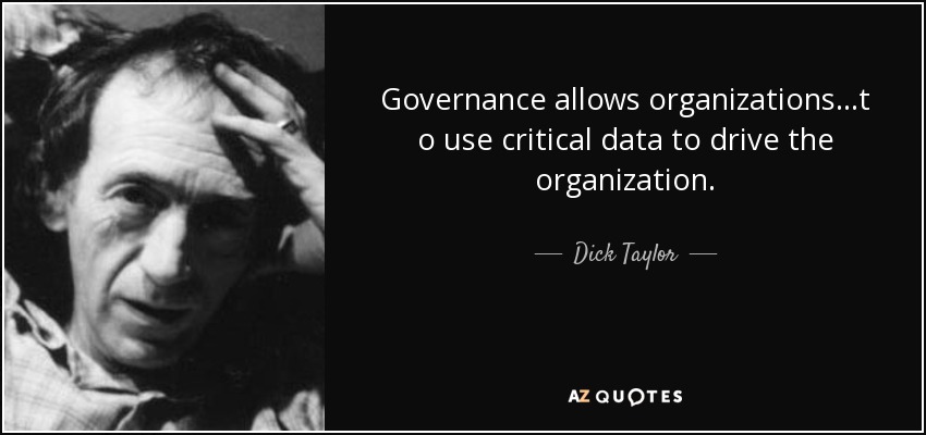 Governance allows organizations...t o use critical data to drive the organization. - Dick Taylor