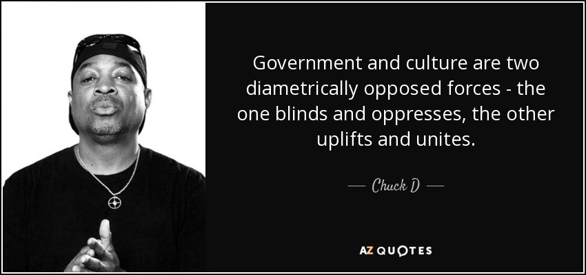Government and culture are two diametrically opposed forces - the one blinds and oppresses, the other uplifts and unites. - Chuck D