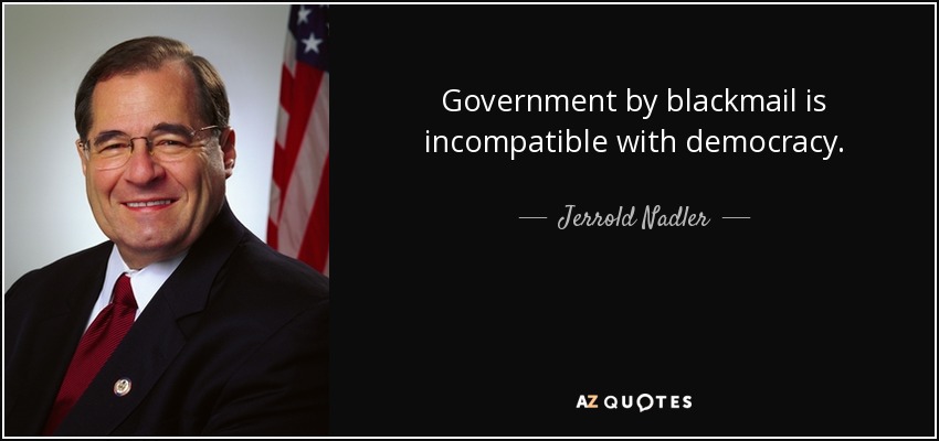 Government by blackmail is incompatible with democracy. - Jerrold Nadler