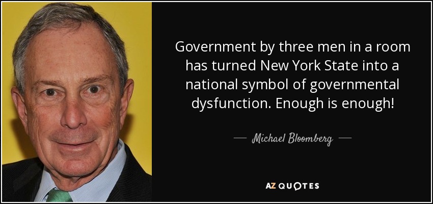 Government by three men in a room has turned New York State into a national symbol of governmental dysfunction. Enough is enough! - Michael Bloomberg