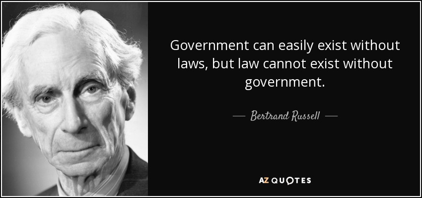 Government can easily exist without laws, but law cannot exist without government. - Bertrand Russell