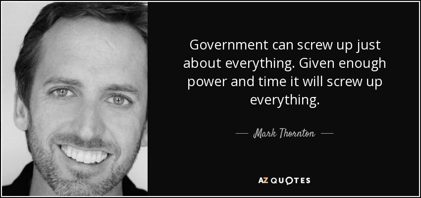 Government can screw up just about everything. Given enough power and time it will screw up everything. - Mark Thornton