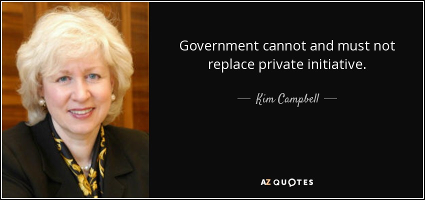 Government cannot and must not replace private initiative. - Kim Campbell