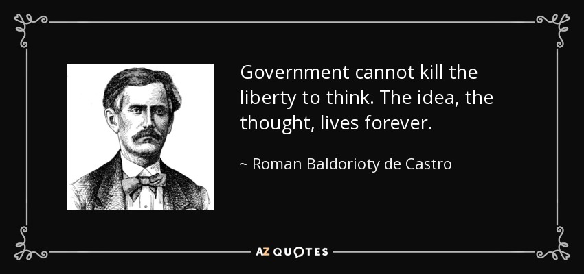 Government cannot kill the liberty to think. The idea, the thought, lives forever. - Roman Baldorioty de Castro