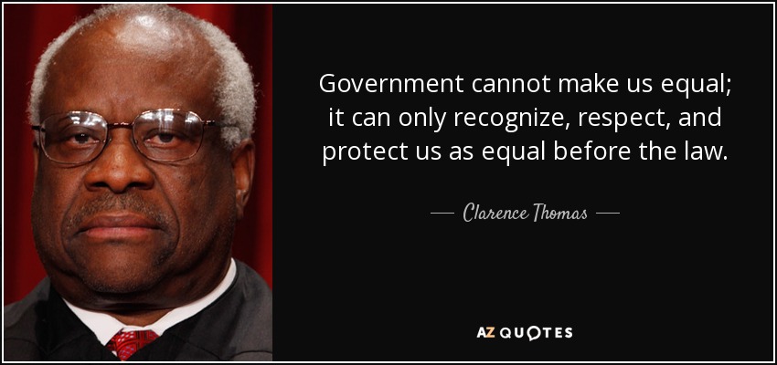 Government cannot make us equal; it can only recognize, respect, and protect us as equal before the law. - Clarence Thomas