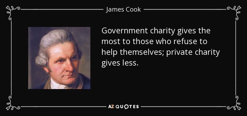 Government charity gives the most to those who refuse to help themselves; private charity gives less. - James Cook
