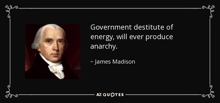 Government destitute of energy, will ever produce anarchy. - James Madison