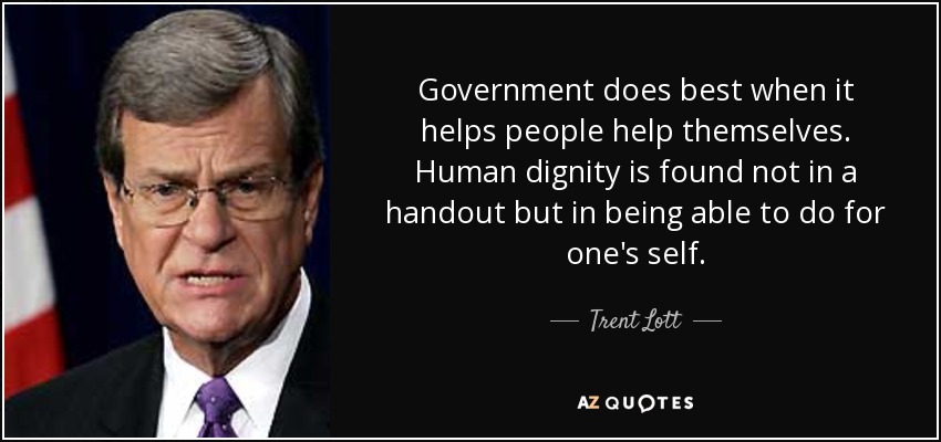 Government does best when it helps people help themselves. Human dignity is found not in a handout but in being able to do for one's self. - Trent Lott