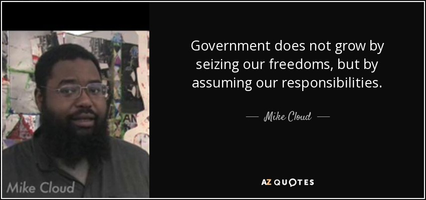 Government does not grow by seizing our freedoms, but by assuming our responsibilities. - Mike Cloud