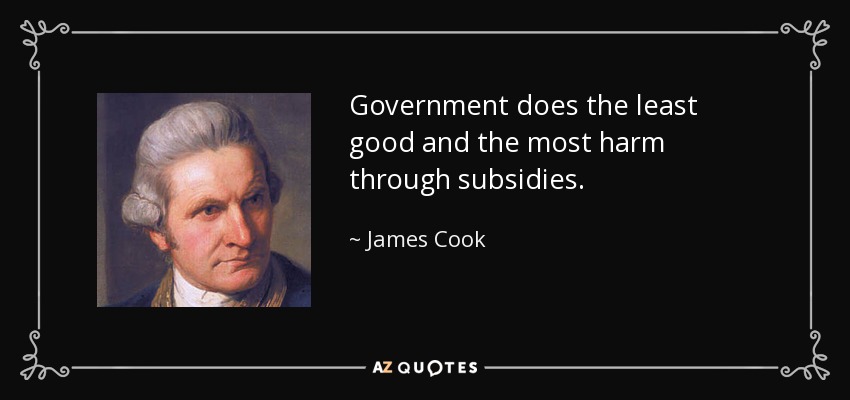 Government does the least good and the most harm through subsidies. - James Cook