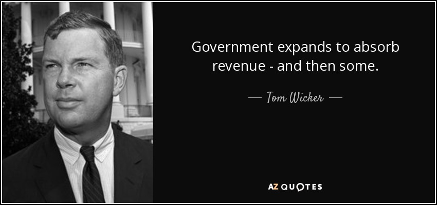 Government expands to absorb revenue - and then some. - Tom Wicker