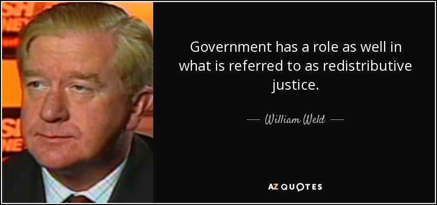 Government has a role as well in what is referred to as redistributive justice. - William Weld