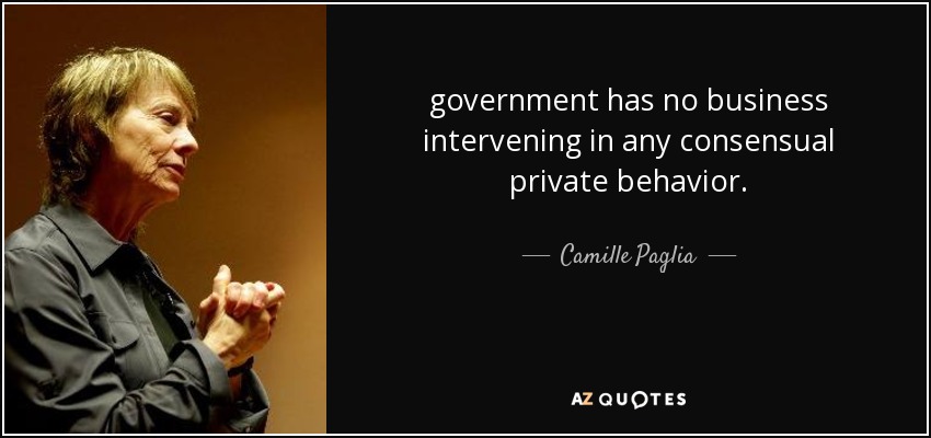 government has no business intervening in any consensual private behavior. - Camille Paglia