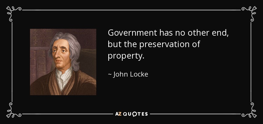 Government has no other end, but the preservation of property. - John Locke