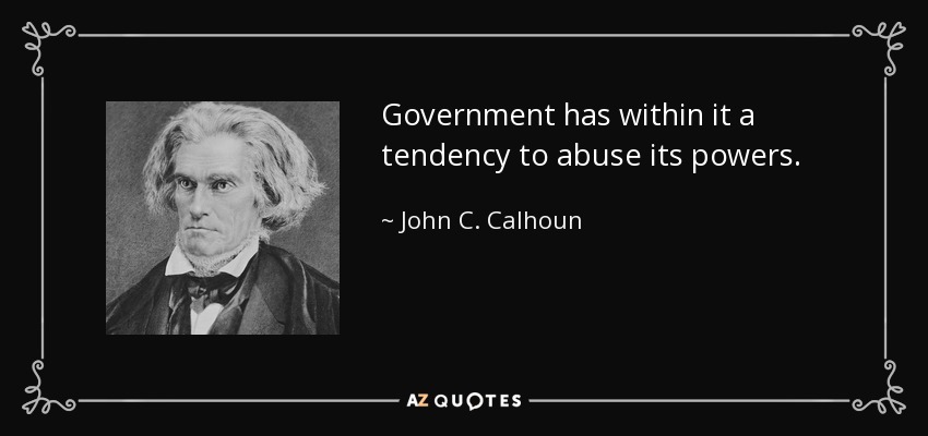 Government has within it a tendency to abuse its powers. - John C. Calhoun