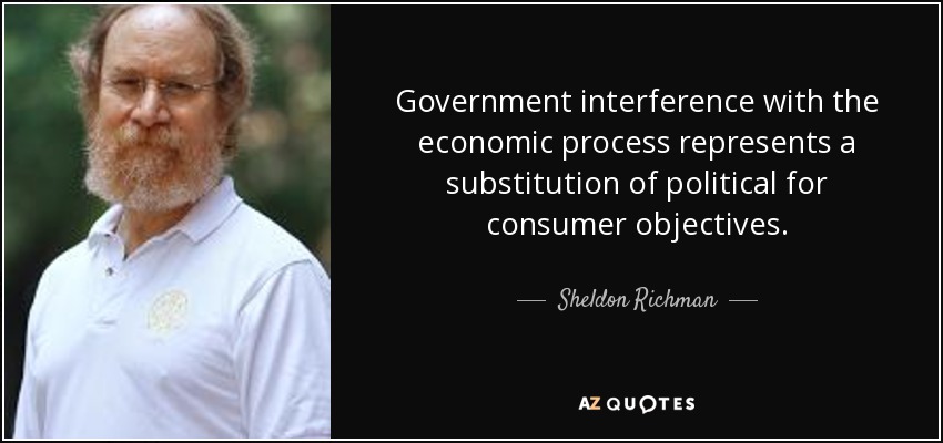 Government interference with the economic process represents a substitution of political for consumer objectives. - Sheldon Richman