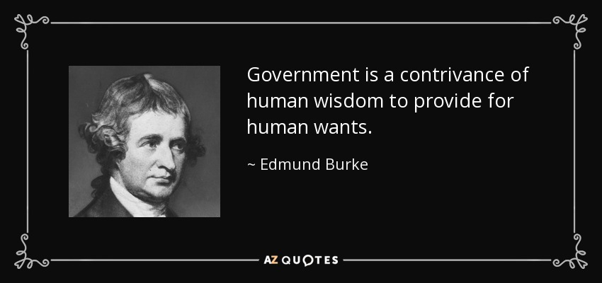 Government is a contrivance of human wisdom to provide for human wants. - Edmund Burke
