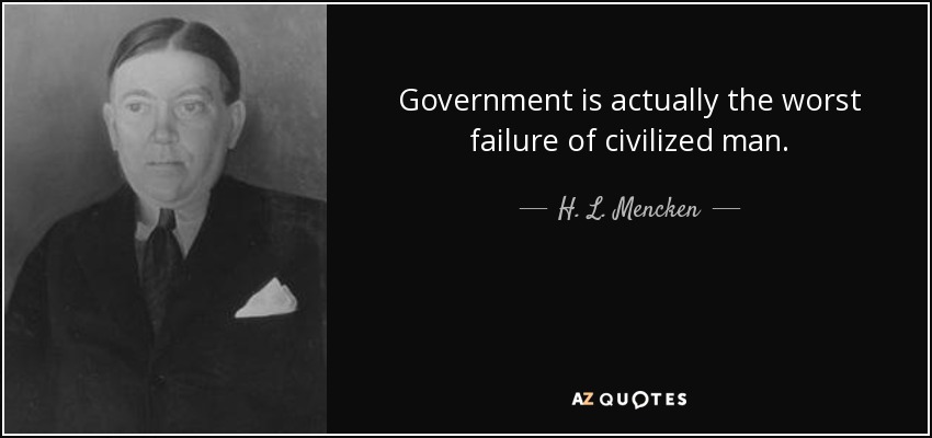 Government is actually the worst failure of civilized man. - H. L. Mencken