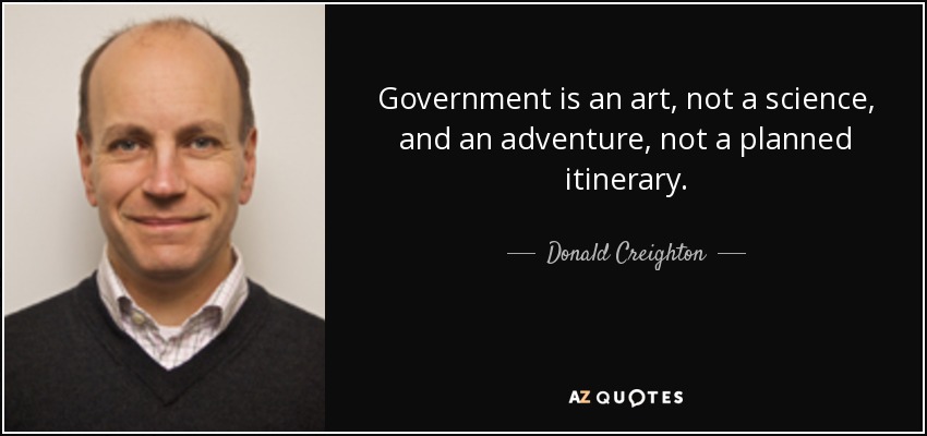 Government is an art, not a science, and an adventure, not a planned itinerary. - Donald Creighton