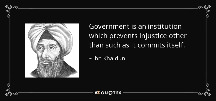 Government is an institution which prevents injustice other than such as it commits itself. - Ibn Khaldun
