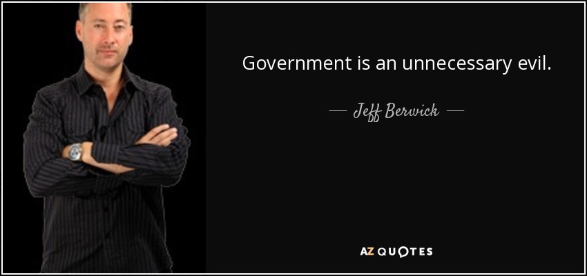 Government is an unnecessary evil. - Jeff Berwick