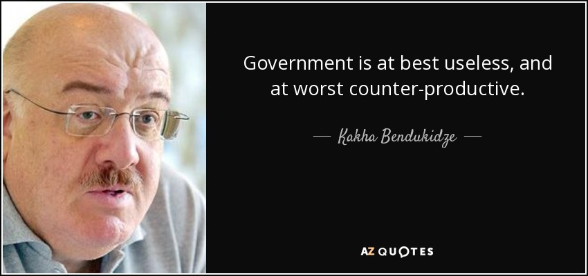 Government is at best useless, and at worst counter-productive. - Kakha Bendukidze