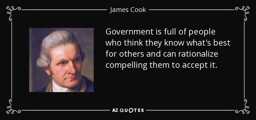 Government is full of people who think they know what's best for others and can rationalize compelling them to accept it. - James Cook