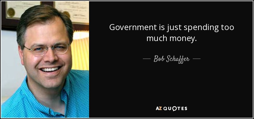 Government is just spending too much money. - Bob Schaffer