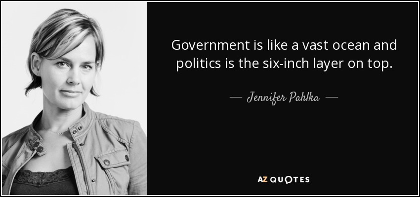 Government is like a vast ocean and politics is the six-inch layer on top. - Jennifer Pahlka