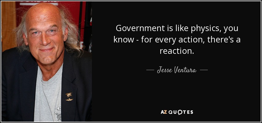 Government is like physics, you know - for every action, there's a reaction. - Jesse Ventura