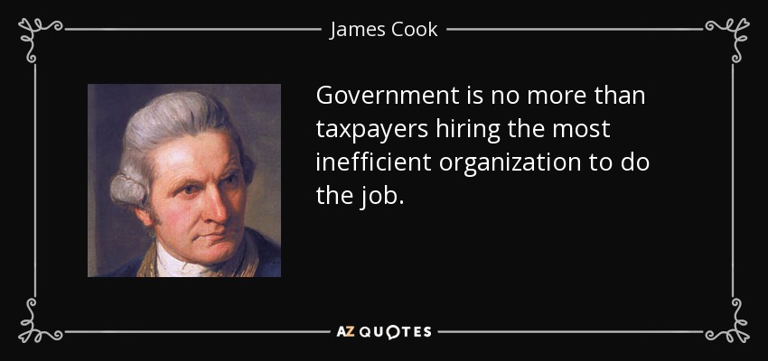 Government is no more than taxpayers hiring the most inefficient organization to do the job. - James Cook