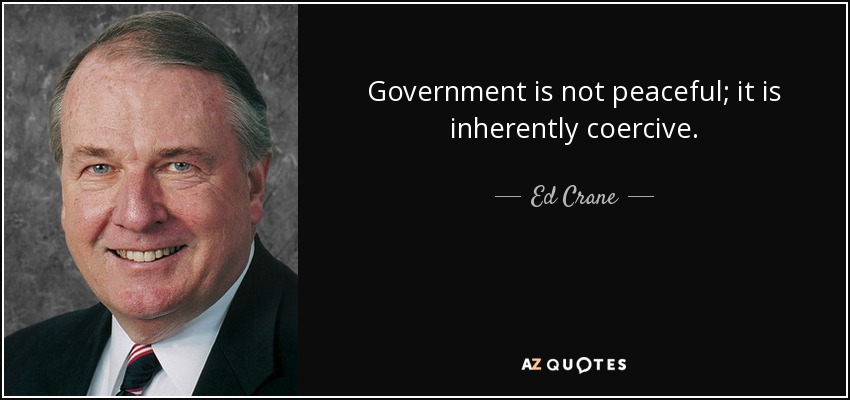 Government is not peaceful; it is inherently coercive. - Ed Crane