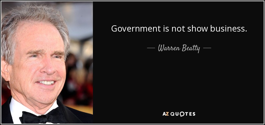 Government is not show business. - Warren Beatty