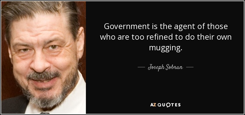 Government is the agent of those who are too refined to do their own mugging. - Joseph Sobran