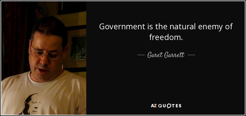 Government is the natural enemy of freedom. - Garet Garrett
