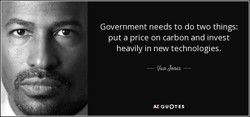 Government needs to do two things: put a price on carbon and invest heavily in new technologies. - Van Jones