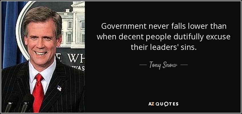 Government never falls lower than when decent people dutifully excuse their leaders' sins. - Tony Snow